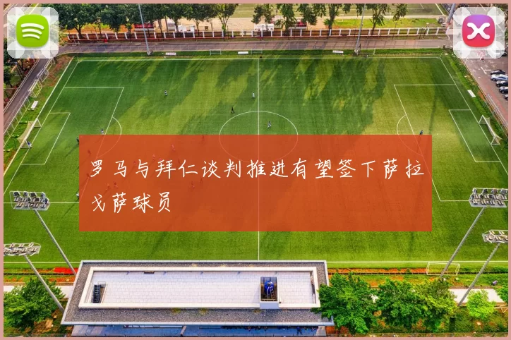 罗马与拜仁谈判推进有望签下萨拉戈萨球员