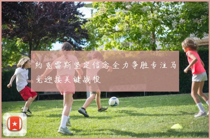 约克雷斯坚定信念全力争胜专注马竞迎接关键战役